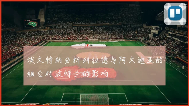埃文特纳分析利拉德与阿夫迪亚的组合对波特兰的影响
