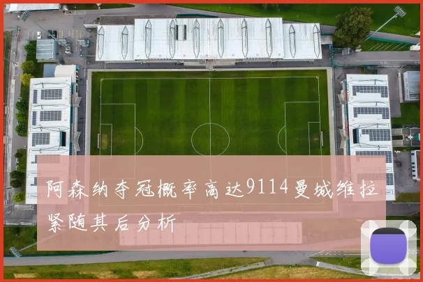 阿森纳夺冠概率高达9114曼城维拉紧随其后分析