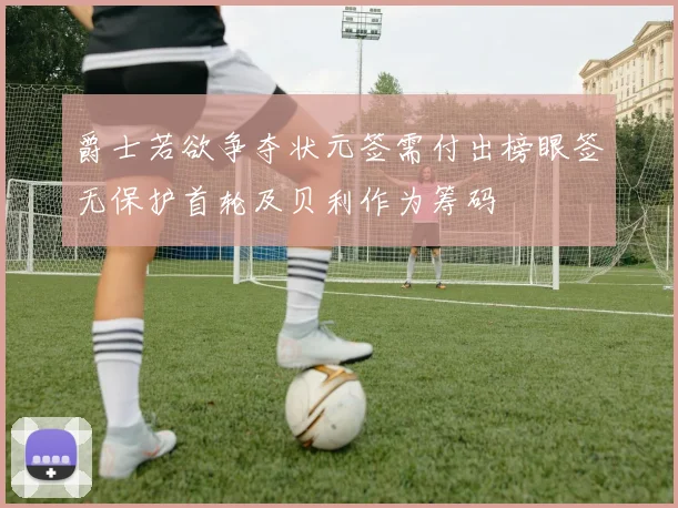 爵士若欲争夺状元签需付出榜眼签无保护首轮及贝利作为筹码