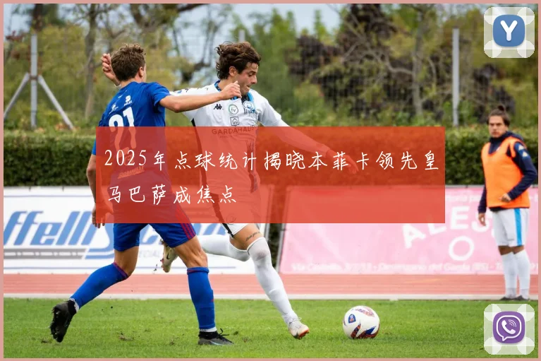 2025年点球统计揭晓本菲卡领先皇马巴萨成焦点