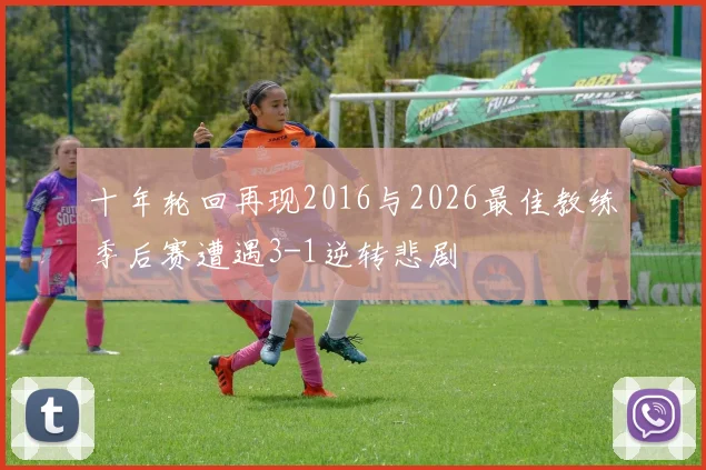 十年轮回再现2016与2026最佳教练季后赛遭遇3-1逆转悲剧