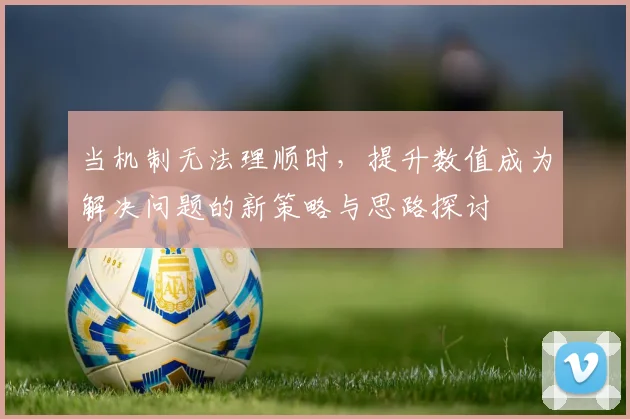 当机制无法理顺时，提升数值成为解决问题的新策略与思路探讨
