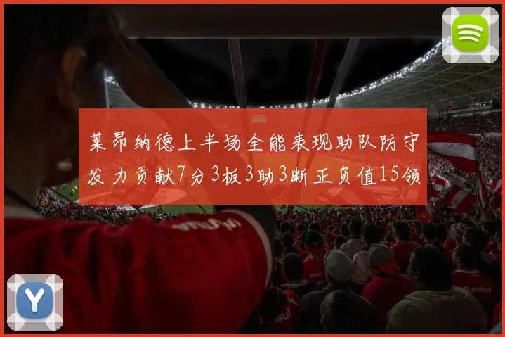 莱昂纳德上半场全能表现助队防守发力贡献7分3板3助3断正负值15领衔全队