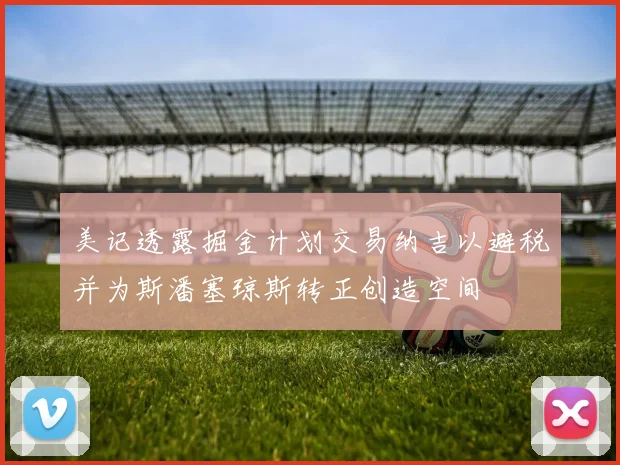 美记透露掘金计划交易纳吉以避税并为斯潘塞琼斯转正创造空间