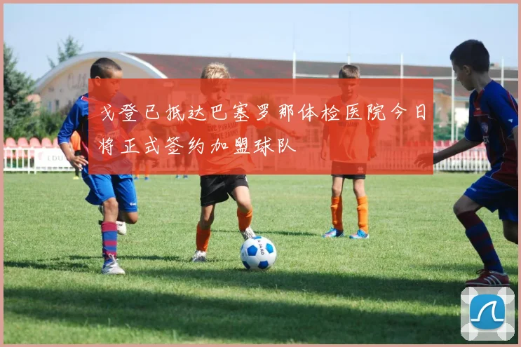 戈登已抵达巴塞罗那体检医院今日将正式签约加盟球队