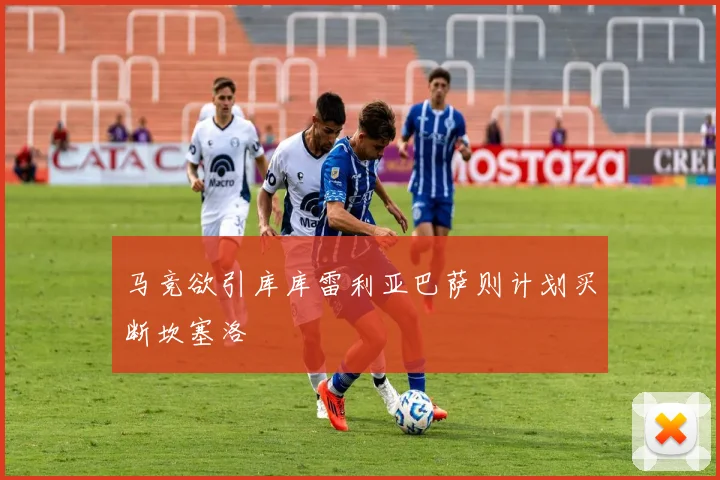 马竞欲引库库雷利亚巴萨则计划买断坎塞洛