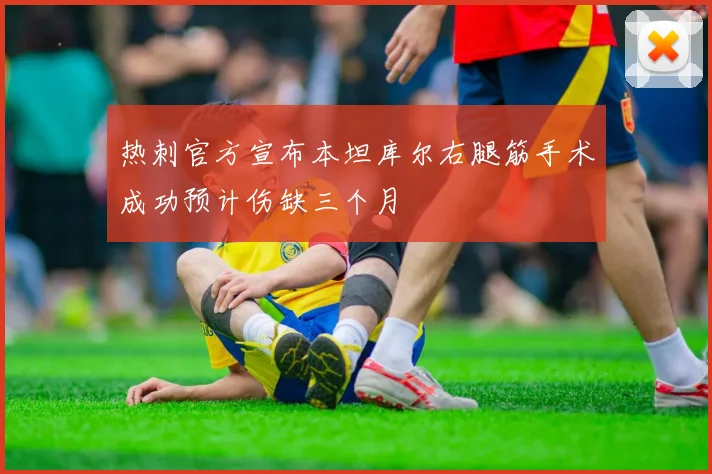 热刺官方宣布本坦库尔右腿筋手术成功预计伤缺三个月