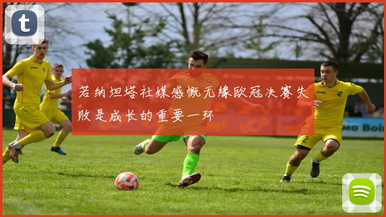 若纳坦塔社媒感慨无缘欧冠决赛失败是成长的重要一环